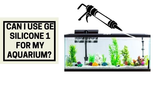 Can I use GE Silicone 1 for my Aquarium?